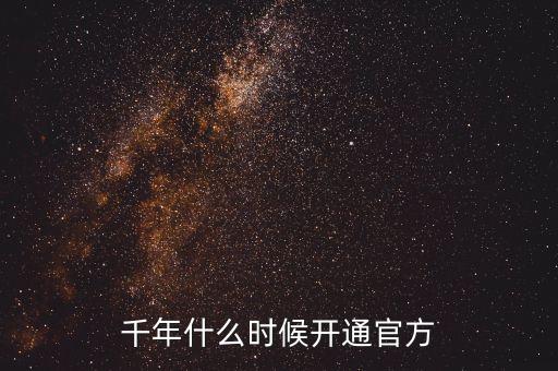 千年什么时候开通官方