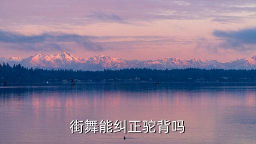 跳什么舞能矫正驼背，街舞能纠正驼背吗