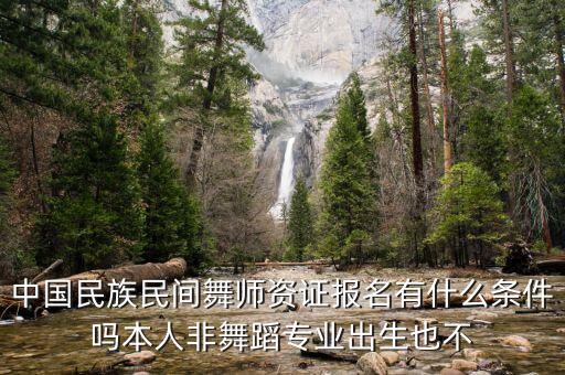 民族舞教师资格证要求，中国民族民间舞师资证报名有什么条件吗本人非舞蹈专业出生也不