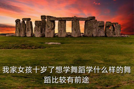 我家女孩十岁了想学舞蹈学什么样的舞蹈比较有前途