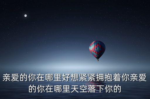 亲爱的你在哪里好想紧紧拥抱着你亲爱的你在哪里天空落下你的