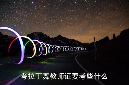 舞蹈中职教师资格证需要考什么，考拉丁舞教师证要考些什么