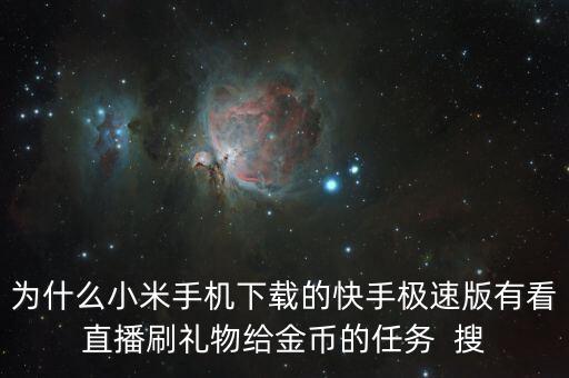 为什么小米手机下载的快手极速版有看直播刷礼物给金币的任务  搜