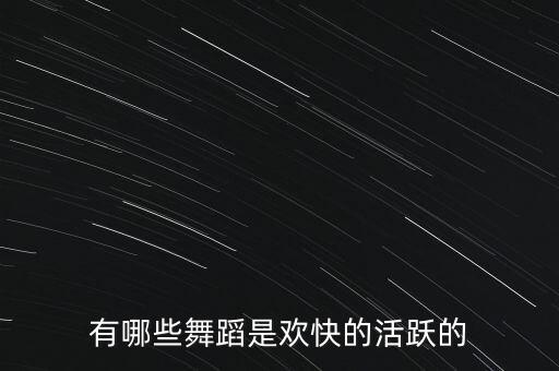活泼的舞蹈有哪些，有什么活泼的舞蹈