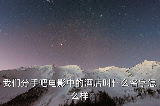 我们分手吧电影中的酒店叫什么名字怎么样