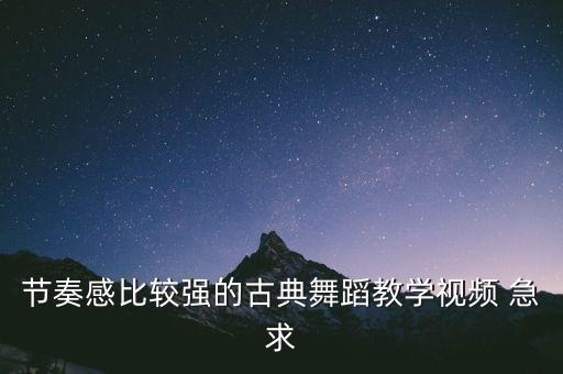 节奏感比较强的古典舞蹈教学视频 急求