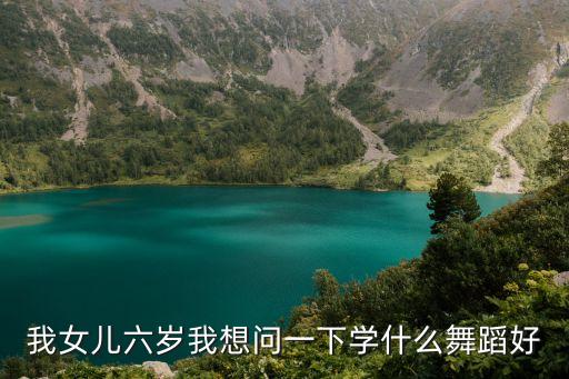六岁宝宝适合学什么舞蹈，我女儿六岁我想问一下学什么舞蹈好