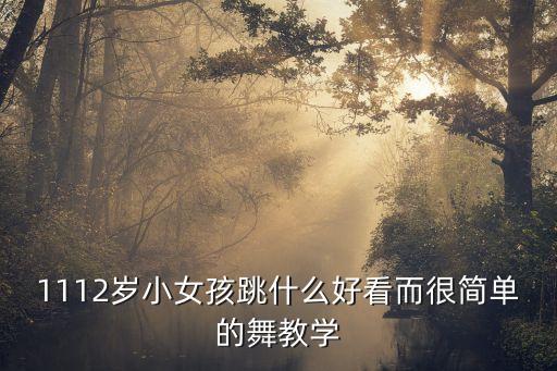 1112岁小女孩跳什么好看而很简单的舞教学