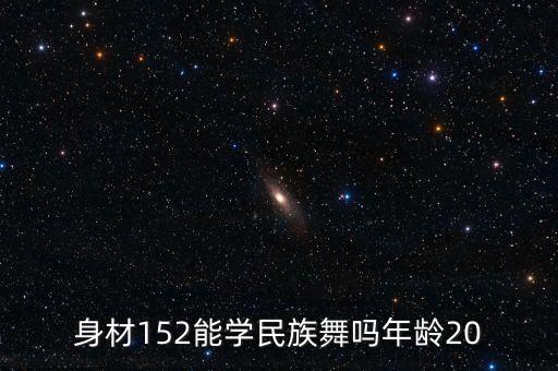 身材152能学民族舞吗年龄20