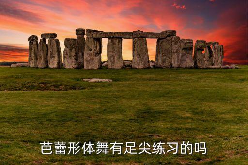芭蕾形体舞有足尖练习的吗