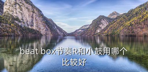 beat box节奏R和小鼓用哪个比较好