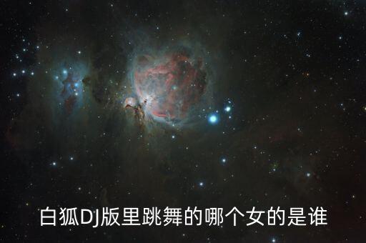 白狐DJ版里跳舞的哪个女的是谁