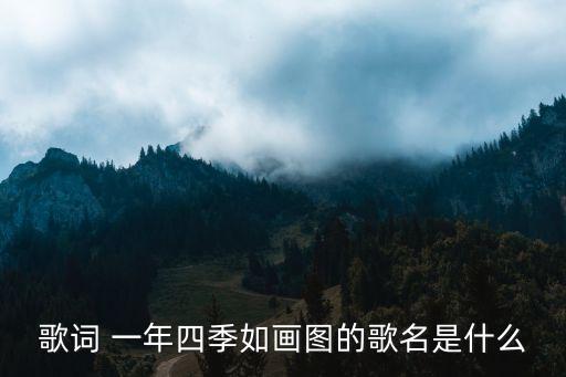 北风吹阳光照花儿微笑是什么歌，歌词 一年四季如画图的歌名是什么