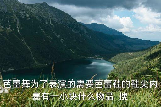 芭蕾舞为了表演的需要芭蕾鞋的鞋尖内塞有一小块什么物品  搜