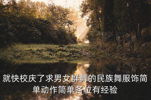 就快校庆了求男女群舞的民族舞服饰简单动作简单各位有经验