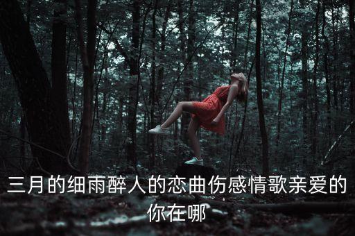 三月的细雨醉人的恋曲伤感情歌亲爱的你在哪