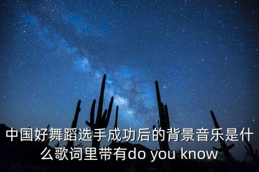 中国好舞蹈选手成功后的背景音乐是什么歌词里带有do you know