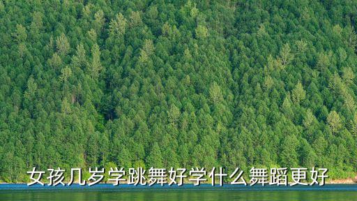 女孩几岁学跳舞好学什么舞蹈更好