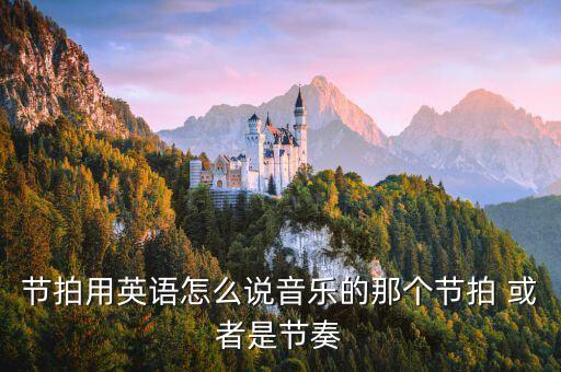 节拍用英语怎么说音乐的那个节拍 或者是节奏