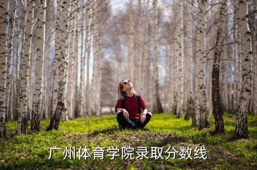 广州体育学院舞蹈学分数线，广州体育学院录取分数线