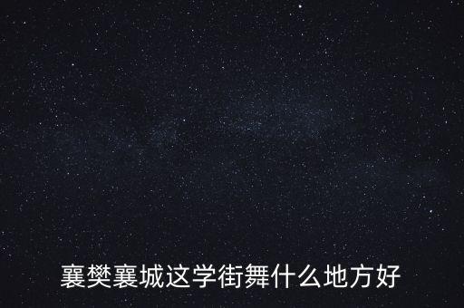 襄樊襄城这学街舞什么地方好