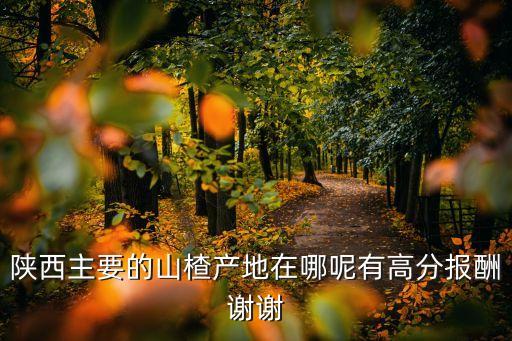 陕西主要的山楂产地在哪呢有高分报酬谢谢