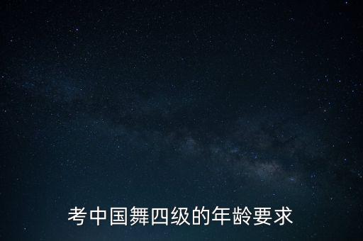 考中国舞四级的年龄要求