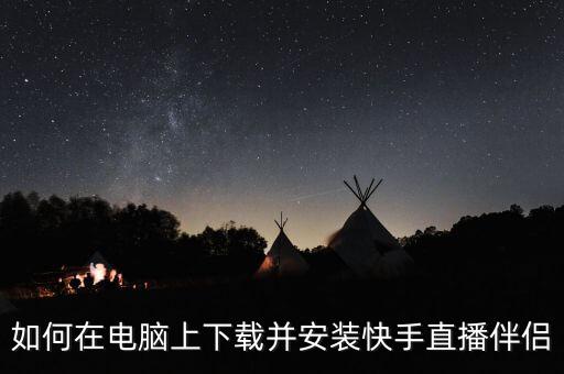 快手直播平台下载官网，电脑怎么下载快手看直播