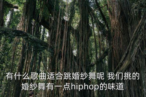 有什么歌曲适合跳婚纱舞呢 我们挑的婚纱舞有一点hiphop的味道