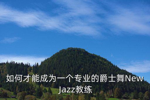 如何才能成为一个专业的爵士舞New Jazz教练