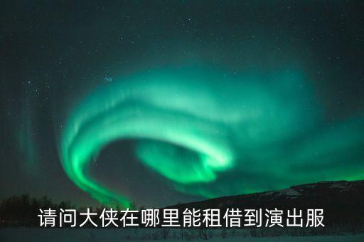 请问大侠在哪里能租借到演出服