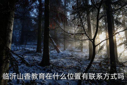 临沂舞蹈艺考培训学校在哪里，临沂山香教育在什么位置有联系方式吗