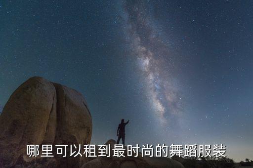 哪里可以租到最时尚的舞蹈服装