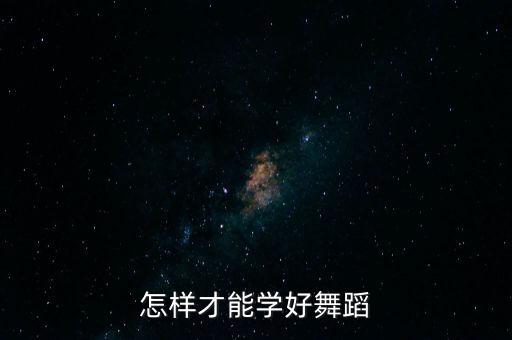 爱如火小学生舞蹈教学，怎样才能学好舞蹈