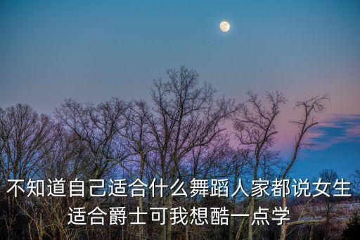 不知道自己适合什么舞蹈人家都说女生适合爵士可我想酷一点学
