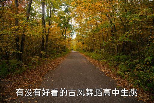 有没有好看的古风舞蹈高中生跳