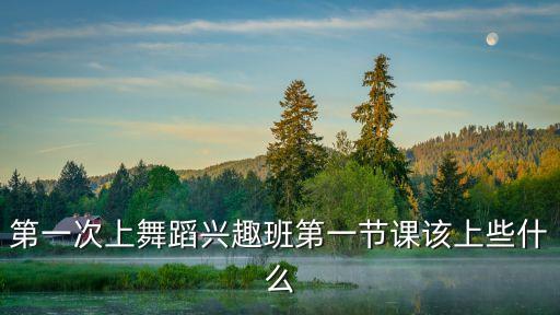 第一次上舞蹈兴趣班第一节课该上些什么