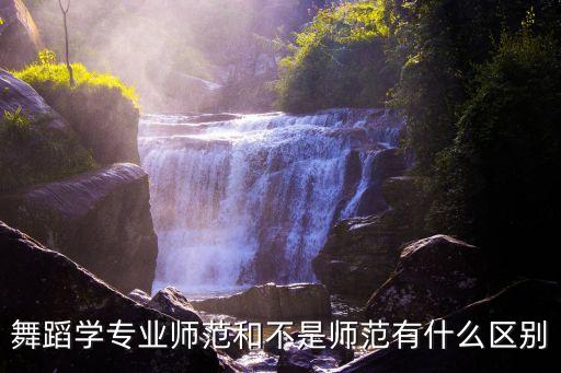 师范舞蹈专业课考什么区别，北京师范大学舞蹈教育要考哪些内容