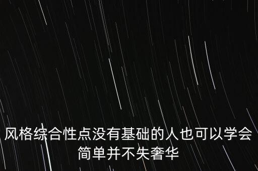 风格综合性点没有基础的人也可以学会简单并不失奢华