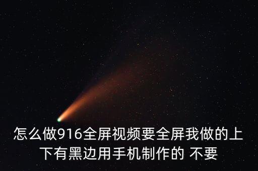 怎么做916全屏视频要全屏我做的上下有黑边用手机制作的 不要