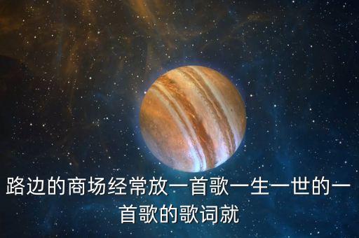 路边的商场经常放一首歌一生一世的一首歌的歌词就