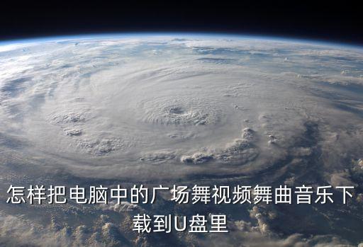 怎样把电脑中的广场舞视频舞曲音乐下载到U盘里