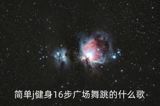 西瓜视频简单广场舞，简单j健身16步广场舞跳的什么歌