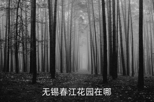 无锡春江花园在哪