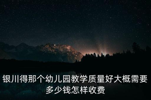 银川得那个幼儿园教学质量好大概需要多少钱怎样收费