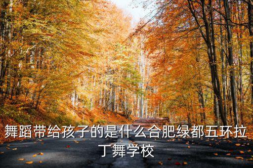 舞蹈带给孩子的是什么合肥绿都五环拉丁舞学校