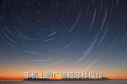 手机上的广场舞怎样操作