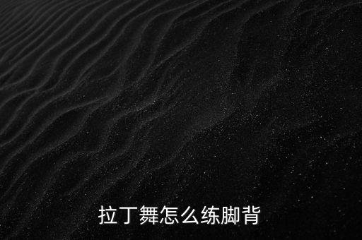拉丁舞怎么练脚背