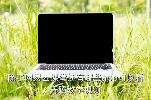 除了网易云课堂还有哪些app可以看舞蹈教学视频