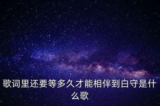 歌词里还要等多久才能相伴到白守是什么歌